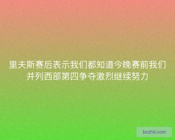 里夫斯赛后表示我们都知道今晚赛前我们并列西部第四争夺激烈继续努力
