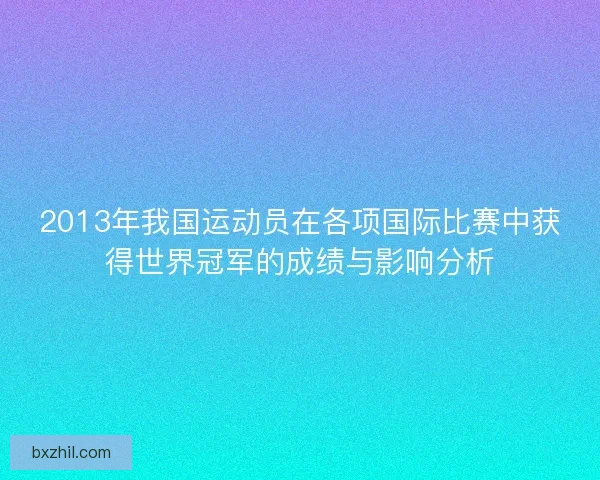 2013年我国运动员在各项国际比赛中获得世界冠军的成绩与影响分析