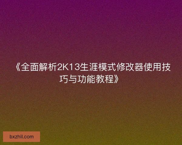 《全面解析2K13生涯模式修改器使用技巧与功能教程》