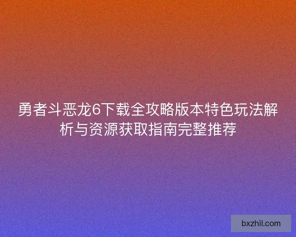 勇者斗恶龙6下载全攻略版本特色玩法解析与资源获取指南完整推荐