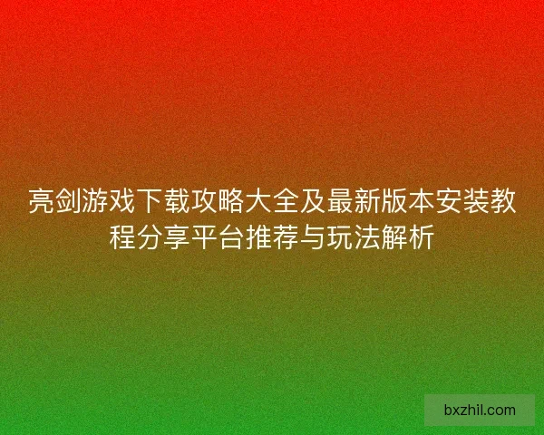 亮剑游戏下载攻略大全及最新版本安装教程分享平台推荐与玩法解析