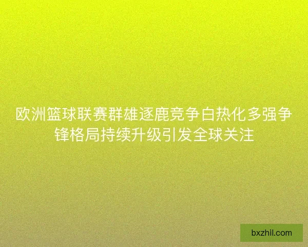 欧洲篮球联赛群雄逐鹿竞争白热化多强争锋格局持续升级引发全球关注