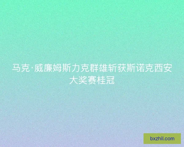 马克·威廉姆斯力克群雄斩获斯诺克西安大奖赛桂冠