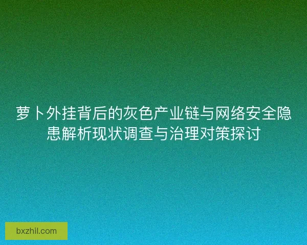 萝卜外挂背后的灰色产业链与网络安全隐患解析现状调查与治理对策探讨