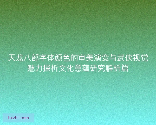 天龙八部字体颜色的审美演变与武侠视觉魅力探析文化意蕴研究解析篇