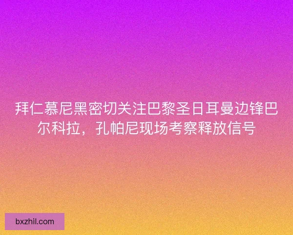 拜仁慕尼黑密切关注巴黎圣日耳曼边锋巴尔科拉，孔帕尼现场考察释放信号