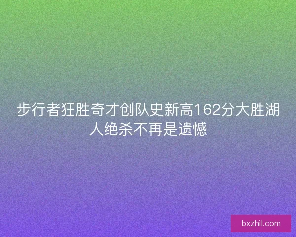 步行者狂胜奇才创队史新高162分大胜湖人绝杀不再是遗憾