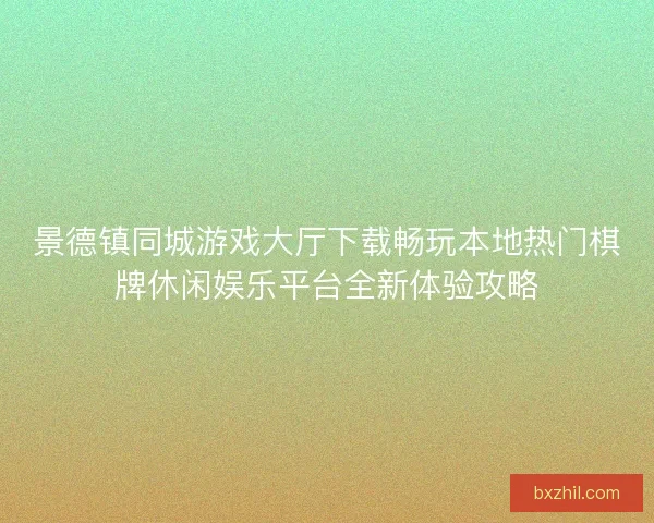 景德镇同城游戏大厅下载畅玩本地热门棋牌休闲娱乐平台全新体验攻略