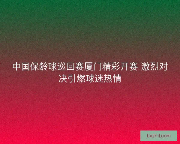 中国保龄球巡回赛厦门精彩开赛 激烈对决引燃球迷热情